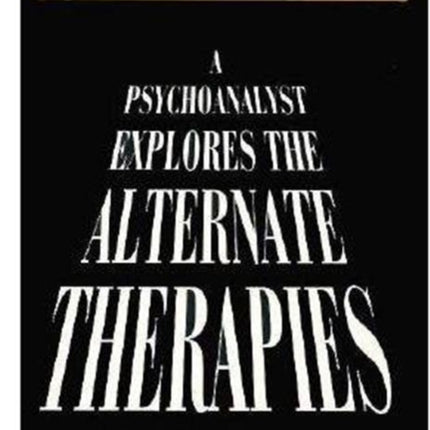 A Psychoanalyst Explores the Alternate Therapies: Out in Inner Space (Master Work)