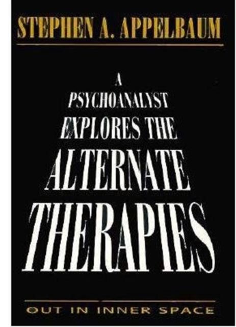 A Psychoanalyst Explores the Alternate Therapies: Out in Inner Space (Master Work)