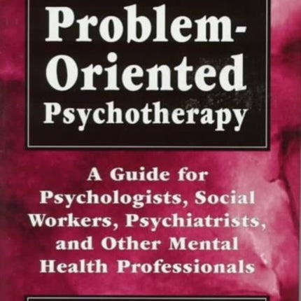 The Handbook of Problem-Oriented Psychotherapy: A Guide for Psychologists, Social Workers, Psychiatrists, and Other Mental Health Professionals