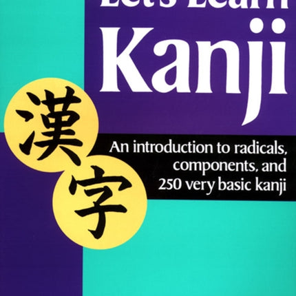 Let's Learn Kanji: An Introduction To Radicals, Components And 250 Very Basic Kanji