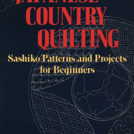 Japanese Country Quilting: Sashiko Patterns And Projects For Beginners