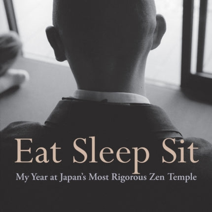 Eat Sleep Sit: My Year at Japan's Most Rigorous Zen Temple