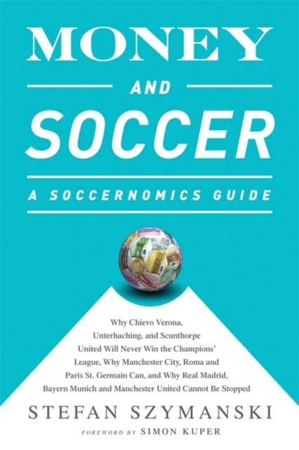 Money and Soccer A Soccernomics Guide Why Chievo Verona Unterhaching and Scunthorpe United Will Never Win the Champions League Why Manchester  and Manchester United Cannot Be Stopped