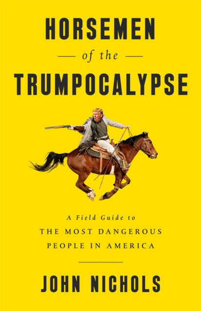 Horsemen of the Trumpocalypse: A Field Guide to the Most Dangerous People in America