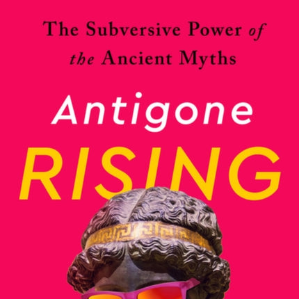 Antigone Rising: The Subversive Power of the Ancient Myths