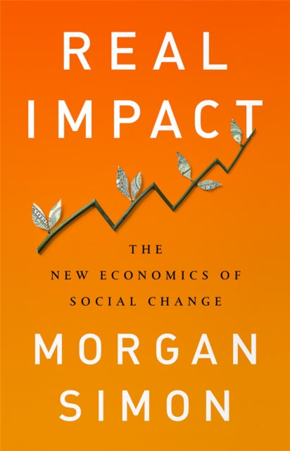 Real Impact: The New Economics of Social Change