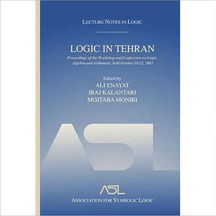 Logic in Tehran: Proceedings of the Workshop and Conference on Logic, Algebra, and Arithmetic, held October 18-22, 2003, Lecture Notes in Logic 26