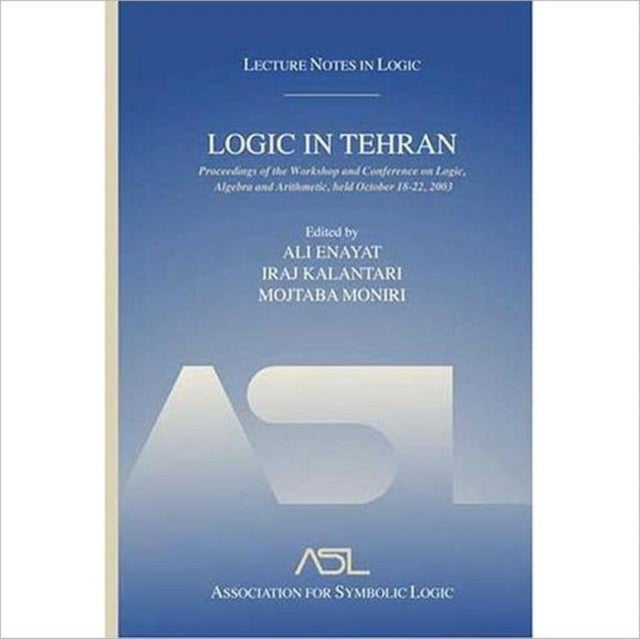 Logic in Tehran: Proceedings of the Workshop and Conference on Logic, Algebra, and Arithmetic, held October 18-22, 2003, Lecture Notes in Logic 26