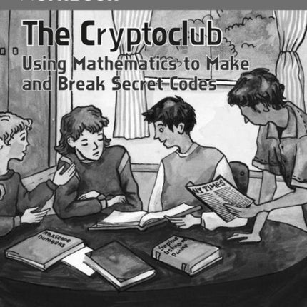 The Cryptoclub Workbook: Using Mathematics to Make and Break Secret Codes