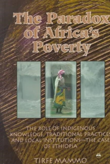 The Paradox Of Africa's Poverty: The Role of Indigenous Knowledge, Traditional Practices and Local Institutions - the Case of Ethiopia