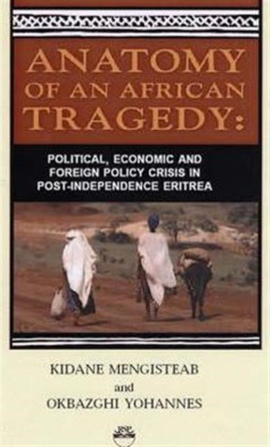 Anatomy Of An African Tragedy: Poltical, Economic and Foreign Policy Crisis in Post-Independence Eritrea