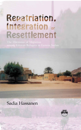 Repatriation, Integration And Resettlement: The Dilemmas of Migration among Eritrean Refugees in Eastern Sudan