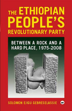 The Ethiopian People's Revolutionary Party: Between a Rock and a Hard Place, 1975-2008