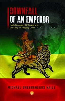 The Downfall Of Emperor Haile Selassie Of Ethiopia: Notes on the Derg's Creeping Coup, a Personal Memoir