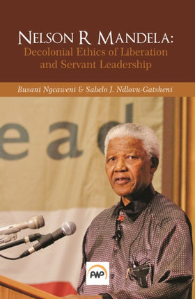 Nelson R Mandela: Decolonial Ethics of Liberation and Servant Leadership