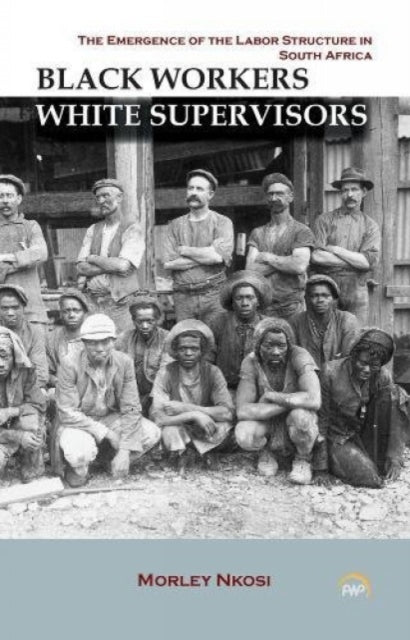 Black Workers White Supervisors: The Emergence Of The Labor Structure In South Africa