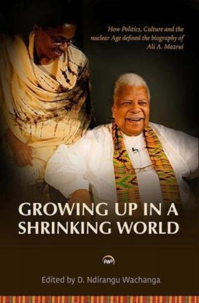 Growing Up In A Shrinking World: How Politics, Culture and the Nuclear Age Defined the Biography of Ali A. Mazrui