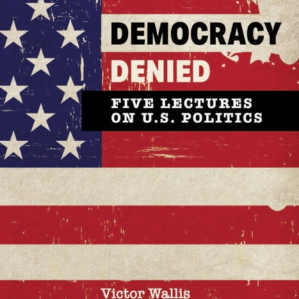 Democracy Denied: Five Lectures On US Politics