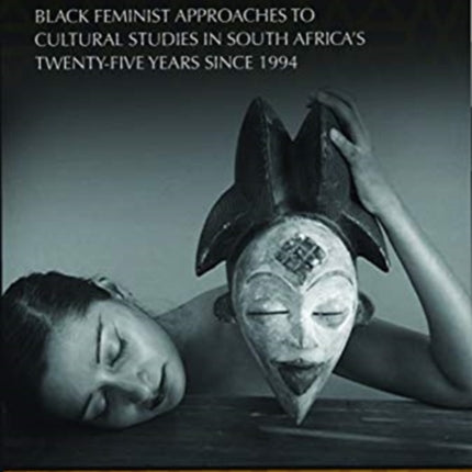 Sasinda Futhi Siselapha (still Here): Black Feminist Approaches to Cultural Studies in South Africa's Twenty-Five Years Since 1994