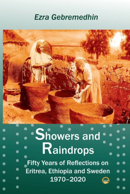 Showers And Raindrops: Fifty Years of Reflections on Eritrea, Ethiopia and Sweden, 1970-2020