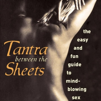 Tantra Between the Sheets: The Easy and Fun Guide to Mind-Blowing Sex