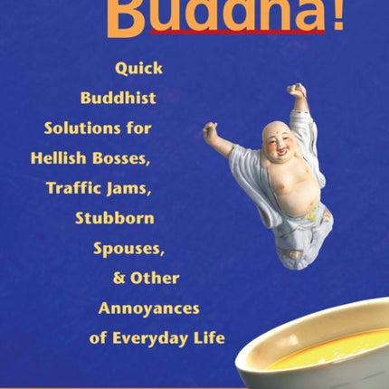Just Add Buddha: Quick Buddhist Solutions for Hellish Bosses, Traffic Jams, Stubborn Spouses, and Other Annoyances of