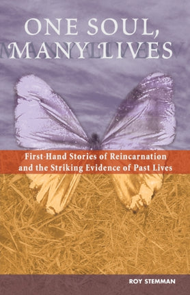 One Soul, Many Lives: First Hand Stories of Reincarnation and the Striking Evidence of Past Lives