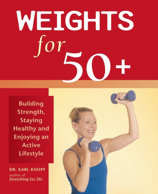 Weights For 50+: Building Strength, Staying Healthy and Enjoying an Active Lifestyle