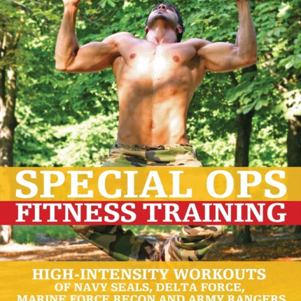 Special Ops Fitness Training: High-Intensity Workouts of Navy Seals, Delta Force, Marine Force Recon and Army Rangers