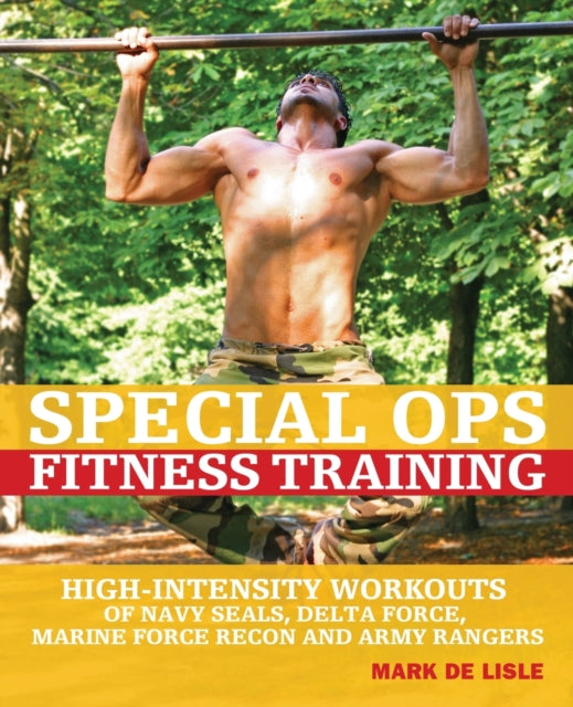 Special Ops Fitness Training: High-Intensity Workouts of Navy Seals, Delta Force, Marine Force Recon and Army Rangers