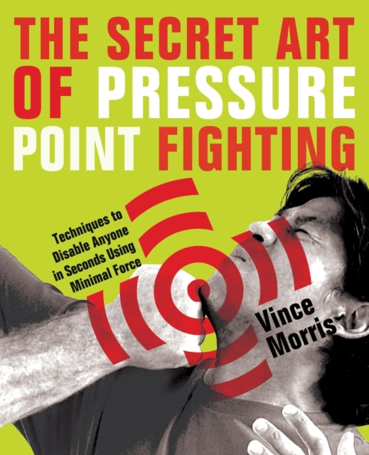 The Secret Art Of Pressure Point Fighting: Techniques to Disable Anyone in Seconds Using Minimal Force