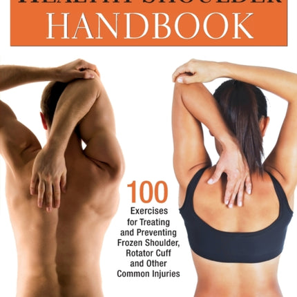 Healthy Shoulder Handbook: 100 Exercises for Treating and Preventing Frozen Shoulder, Rotator Cuff and other Common Injuries