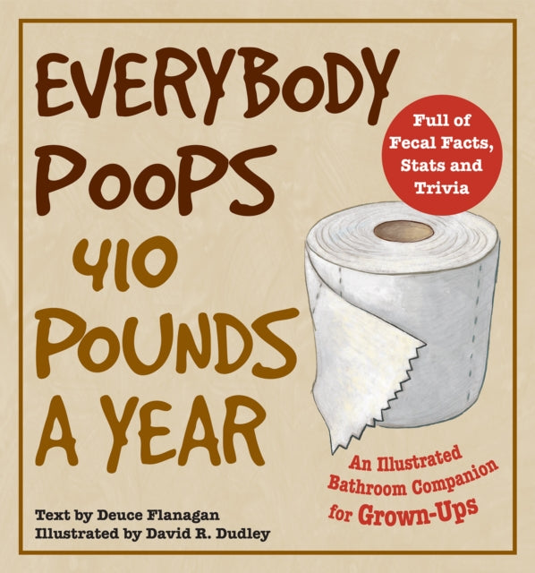 Everybody Poops 410 Pounds A Year: An Illustrated Bathroom Companion for Grown-Ups