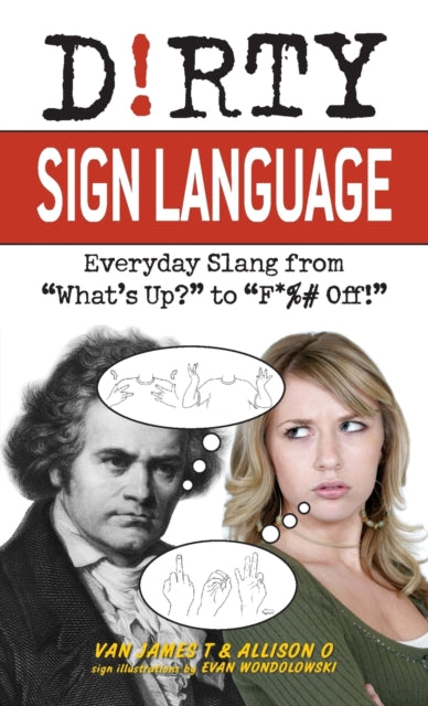 Dirty Sign Language: Everyday Slang from 'What's Up?' to 'F*%# Off'