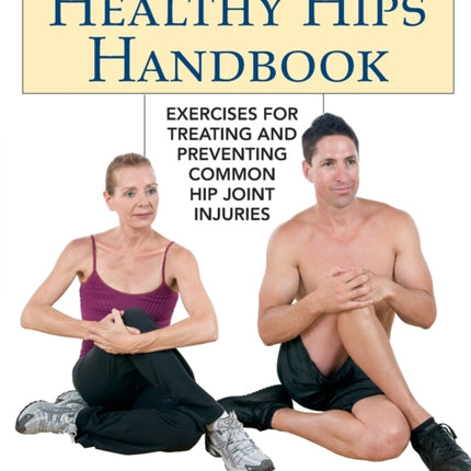 Healthy Hips Handbook: Exercises for Treating and Preventing Common Hip Joint Injuries