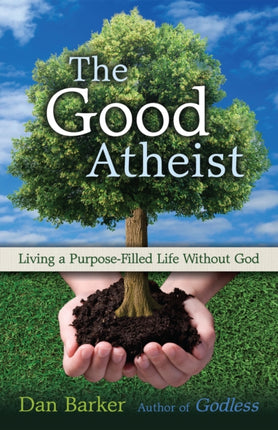 The Good Atheist: Living a Purpose-Filled Life Without God