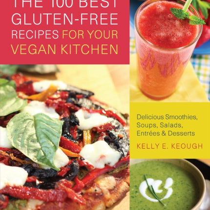 The 100 Best Gluten-free Recipes For Your Vegan Kitchen: Delicious Smoothies, Soups, Salads, Entrees, and Desserts