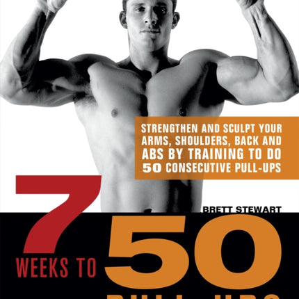 7 Weeks To 50 Pull-ups: Strengthen and Sculpt Your Arms, Shoulders, Back, and Abs by Training to Do 50 Consecutive Pull-Ups