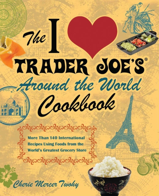 The I Love Trader Joe's Around The World Cookbook: More than 150 International Recipes Using Foods from the World's Greatest Grocery Store