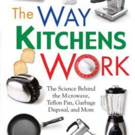 The Way Kitchens Work: The Science Behind the Microwave, Teflon Pan, Garbage Disposal, and More