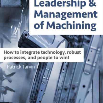 Leadership & Management of Machining: How to Integrate Technology, Robust Processes, and People to Win!