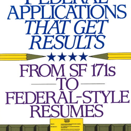 Federal Applications That Get Results: From SF 171s to Federal-Style Resumes