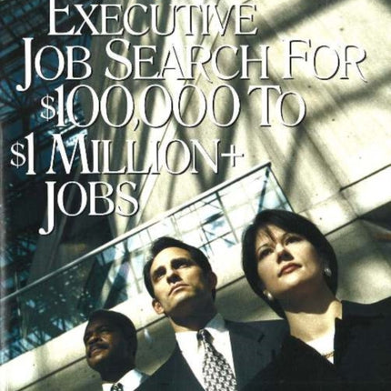 Executive Job Search for $100,000 to $1 Million+ Jobs: Resumes, Career Portfolios, Leadership Profiles, Executive Branding Statement & More