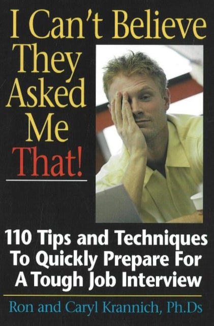 I Can't Believe They Asked Me That!: 110 Tips & Techniques to Quickly Prepare for a Tough Job Interview