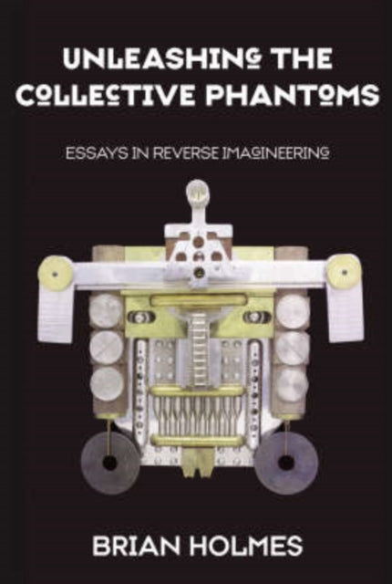 Unleashing The Collective Phantoms: Essays in Reverse Imagineering