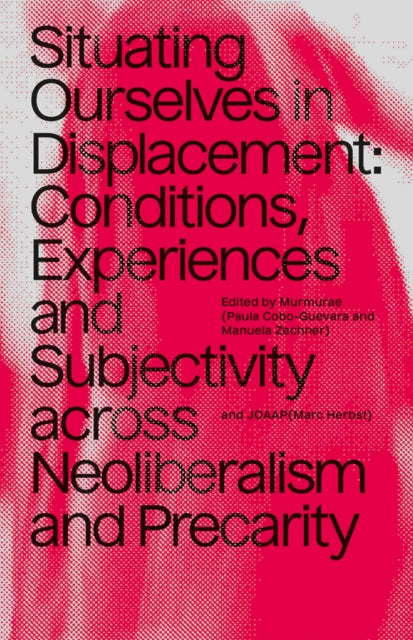 Situating Ourselves In Displacement: Conditions, experiences and subjectivity across neoliberalism and precarity.