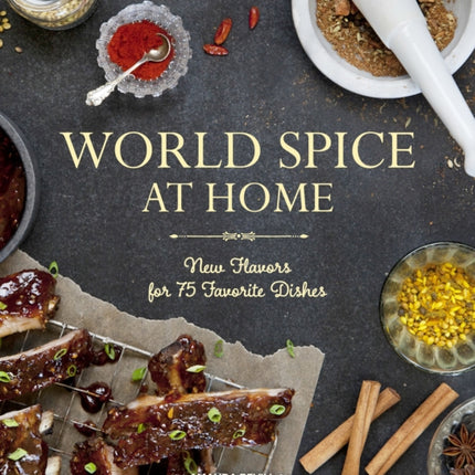 World Spice at Home: New Flavors for 75 Favorite Dishes