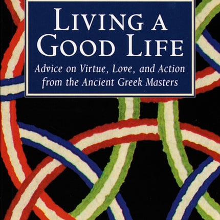 Living a Good Life: Advice on Virtue, Love, and Action from the Ancient Greek Masters