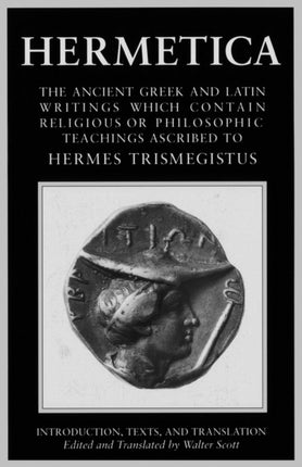 Hermetica: Volume One: The Ancient Greek and Latin Writings which Contain Religious or Philosophic Teachings Ascribed to Hermes Trismegistus