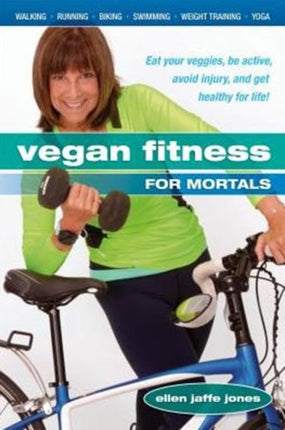 Vegan Fitness for Mortals: Eat Your Veggies, be Active, Avoid Injury, and Get Healthy for Life